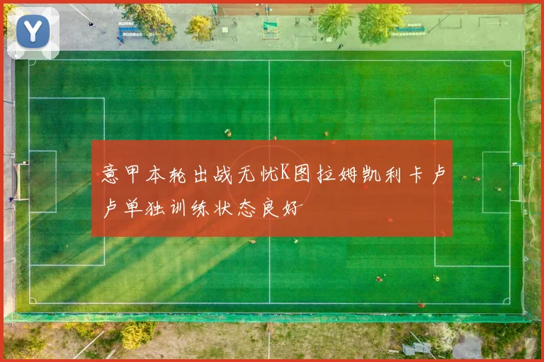 意甲本轮出战无忧K图拉姆凯利卡卢卢单独训练状态良好