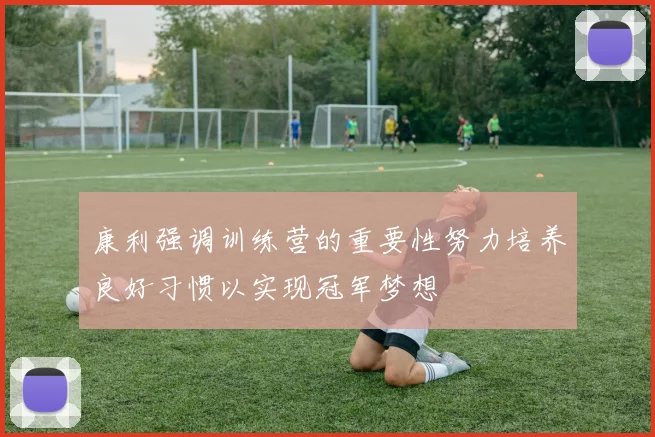 康利强调训练营的重要性努力培养良好习惯以实现冠军梦想