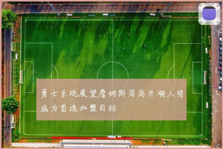 勇士乐观展望詹姆斯若离开湖人将成为首选加盟目标