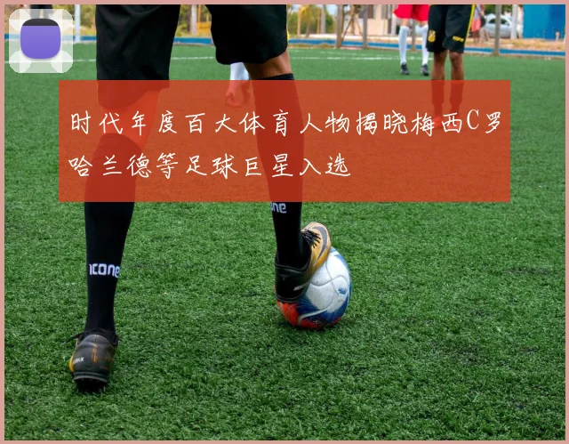时代年度百大体育人物揭晓梅西C罗哈兰德等足球巨星入选
