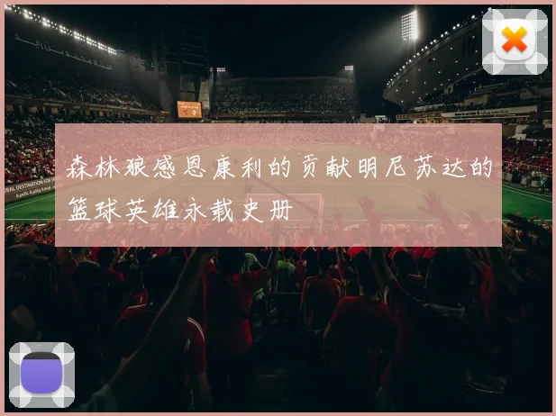 森林狼感恩康利的贡献明尼苏达的篮球英雄永载史册