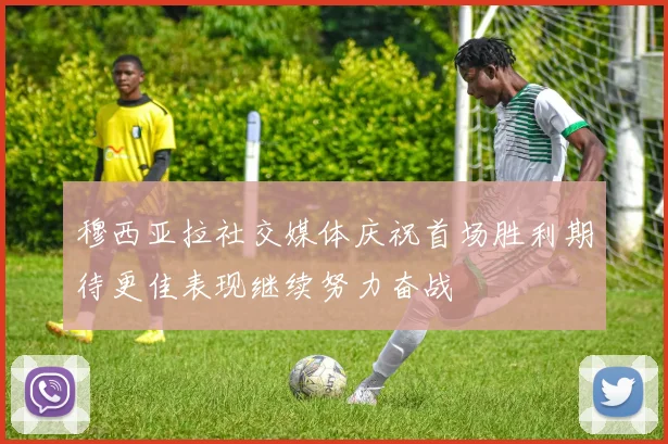 穆西亚拉社交媒体庆祝首场胜利期待更佳表现继续努力奋战