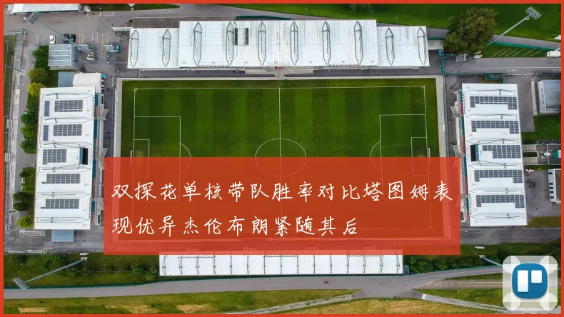双探花单核带队胜率对比塔图姆表现优异杰伦布朗紧随其后