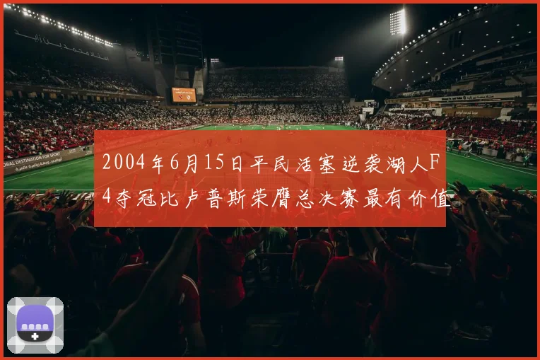2004年6月15日平民活塞逆袭湖人F4夺冠比卢普斯荣膺总决赛最有价值球员