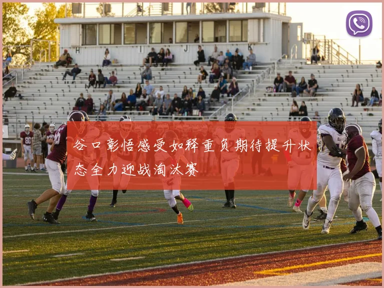 谷口彰悟感受如释重负期待提升状态全力迎战淘汰赛